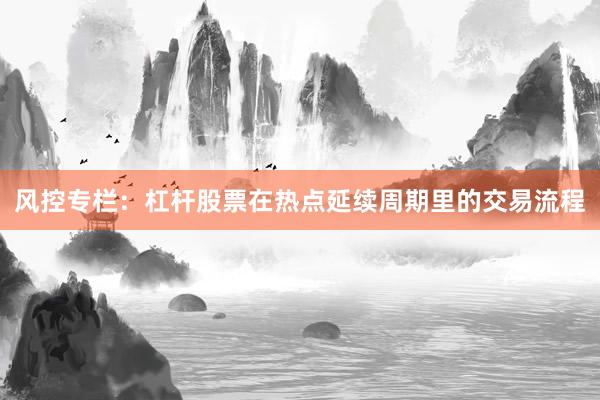 风控专栏:杠杆股票在热点延续周期里的交易流程