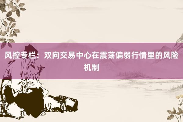 风控专栏：双向交易中心在震荡偏弱行情里的风险机制