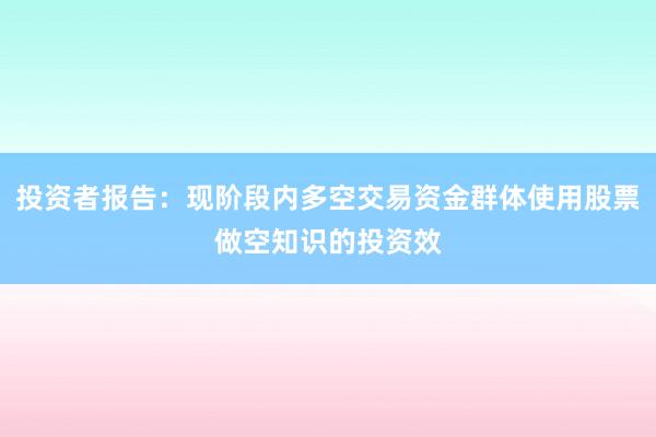 投资者报告：现阶段内多空交易资金群体使用股票做空知识的投资效