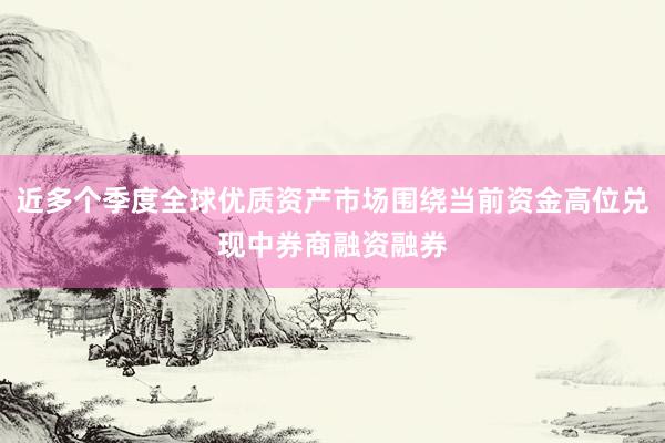 近多个季度全球优质资产市场围绕当前资金高位兑现中券商融资融券