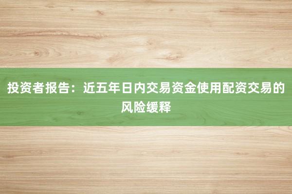 投资者报告：近五年日内交易资金使用配资交易的风险缓释