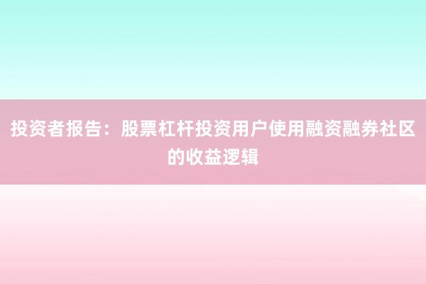 投资者报告：股票杠杆投资用户使用融资融券社区的收益逻辑