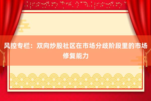 风控专栏：双向炒股社区在市场分歧阶段里的市场修复能力