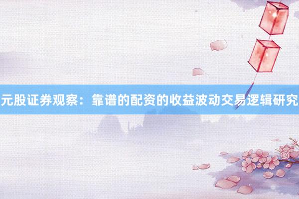 元股证券观察:靠谱的配资的收益波动交易逻辑研究