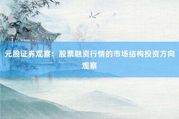 元股证券观察：股票融资行情的市场结构投资方向观察