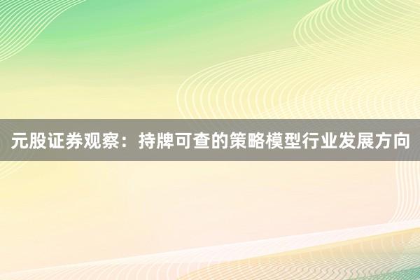 元股证券观察：持牌可查的策略模型行业发展方向