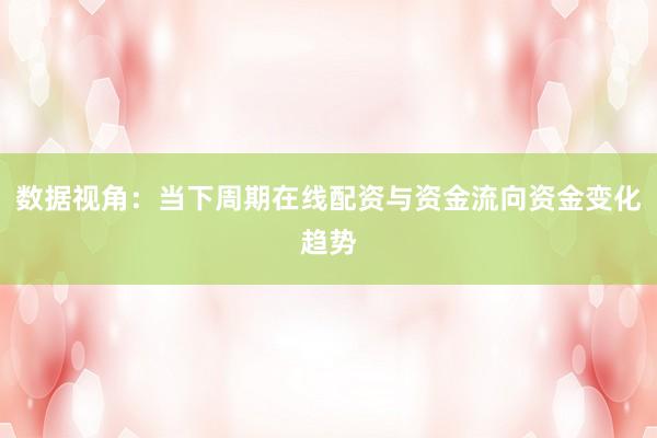 数据视角:当下周期在线配资与资金流向资金变化趋势