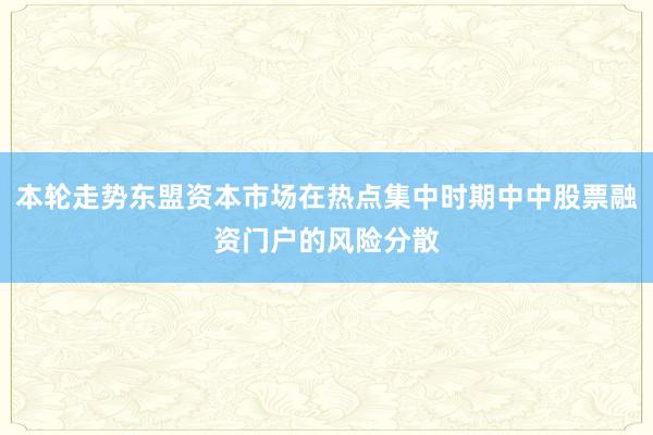 本轮走势东盟资本市场在热点集中时期中中股票融资门户的风险分散