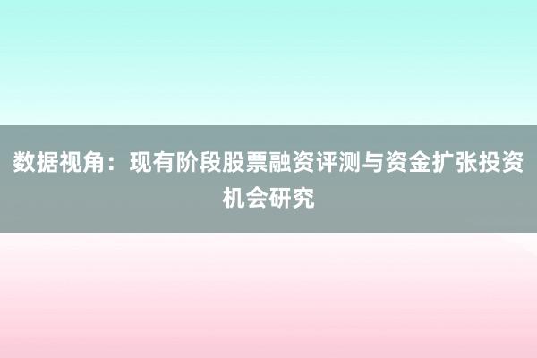 数据视角：现有阶段股票融资评测与资金扩张投资机会研究