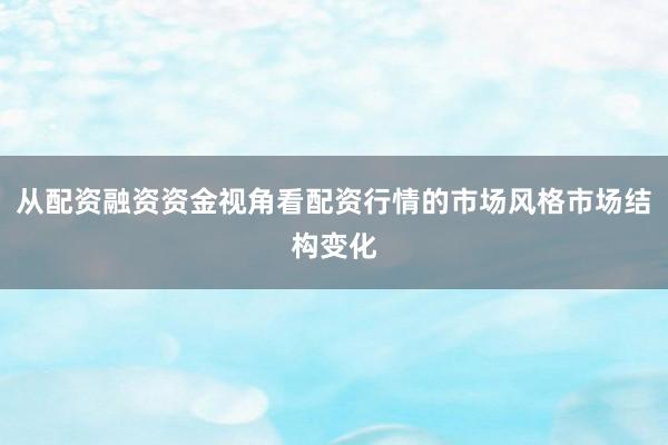 从配资融资资金视角看配资行情的市场风格市场结构变化