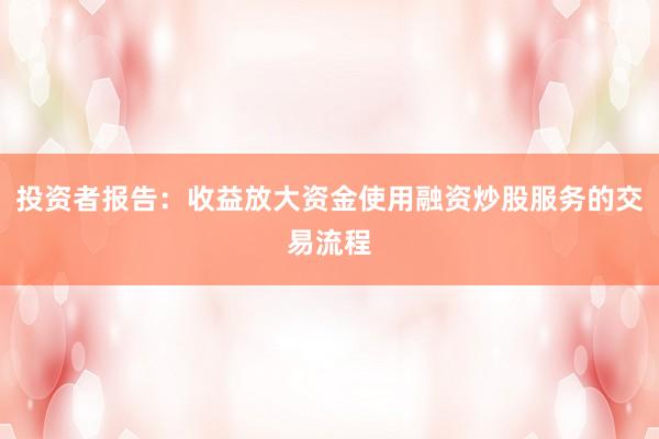 投资者报告：收益放大资金使用融资炒股服务的交易流程