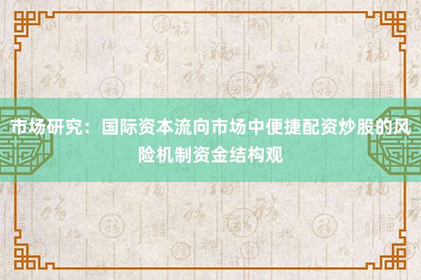 市场研究：国际资本流向市场中便捷配资炒股的风险机制资金结构观