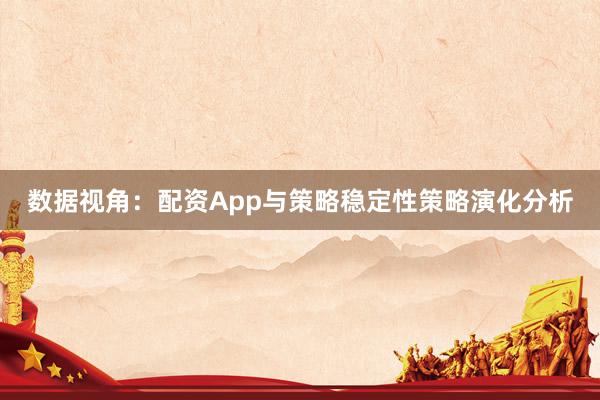数据视角:配资App与策略稳定性策略演化分析