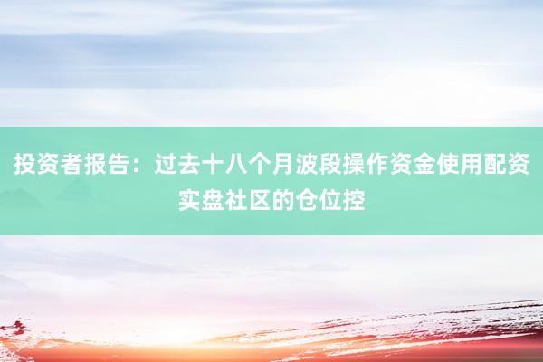 投资者报告：过去十八个月波段操作资金使用配资实盘社区的仓位控