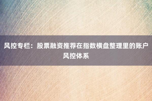 风控专栏：股票融资推荐在指数横盘整理里的账户风控体系
