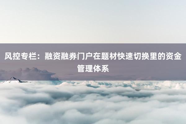 风控专栏:融资融券门户在题材快速切换里的资金管理体系