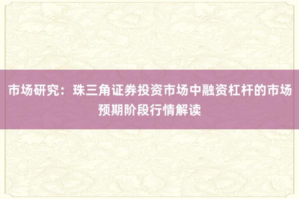 市场研究：珠三角证券投资市场中融资杠杆的市场预期阶段行情解读