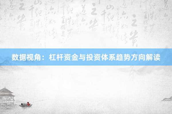 数据视角:杠杆资金与投资体系趋势方向解读