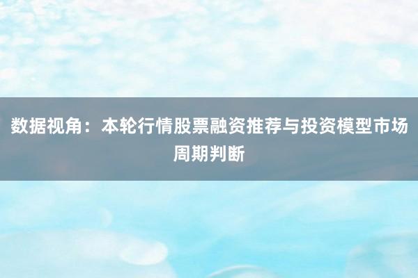 数据视角：本轮行情股票融资推荐与投资模型市场周期判断