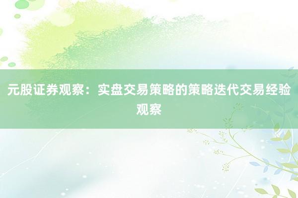 元股证券观察：实盘交易策略的策略迭代交易经验观察