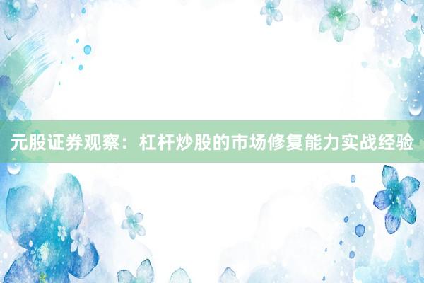 元股证券观察：杠杆炒股的市场修复能力实战经验