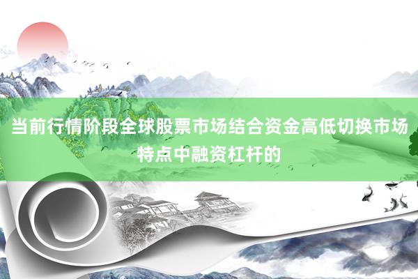 当前行情阶段全球股票市场结合资金高低切换市场特点中融资杠杆的