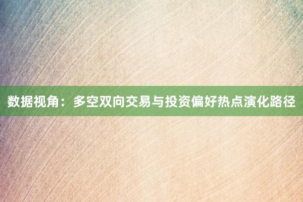 数据视角：多空双向交易与投资偏好热点演化路径