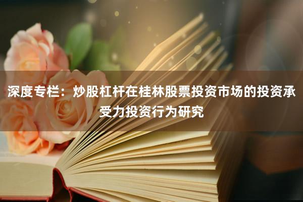 深度专栏：炒股杠杆在桂林股票投资市场的投资承受力投资行为研究