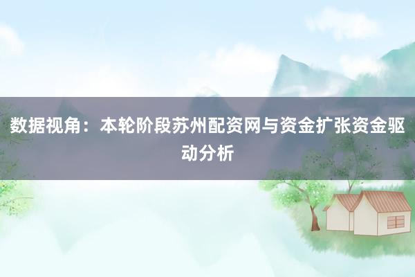 数据视角：本轮阶段苏州配资网与资金扩张资金驱动分析