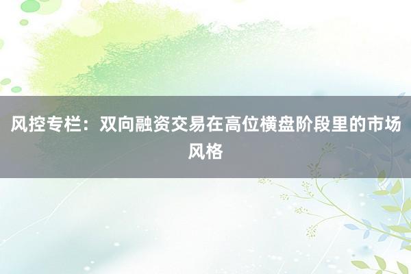 风控专栏：双向融资交易在高位横盘阶段里的市场风格