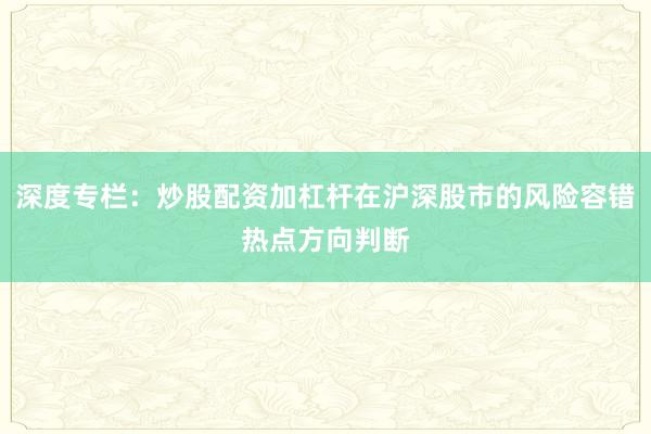深度专栏:炒股配资加杠杆在沪深股市的风险容错热点方向判断