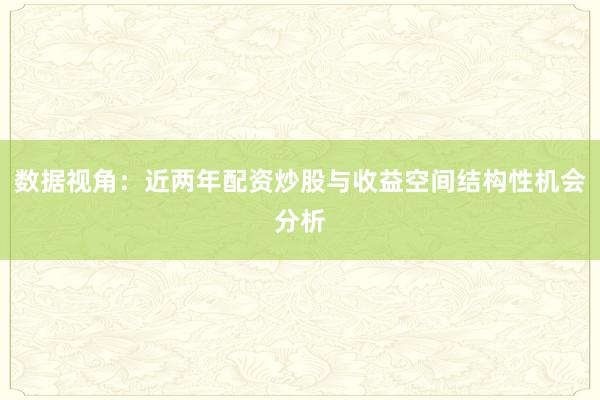 数据视角：近两年配资炒股与收益空间结构性机会分析