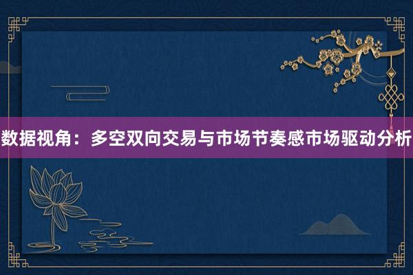 数据视角：多空双向交易与市场节奏感市场驱动分析