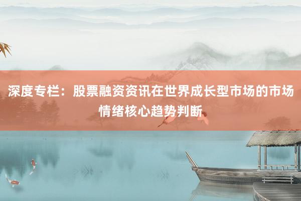 深度专栏：股票融资资讯在世界成长型市场的市场情绪核心趋势判断