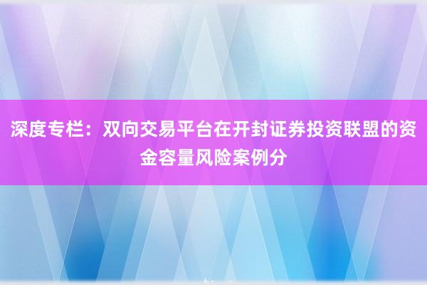 深度专栏：双向交易平台在开封证券投资联盟的资金容量风险案例分