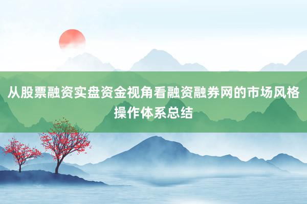 从股票融资实盘资金视角看融资融券网的市场风格操作体系总结