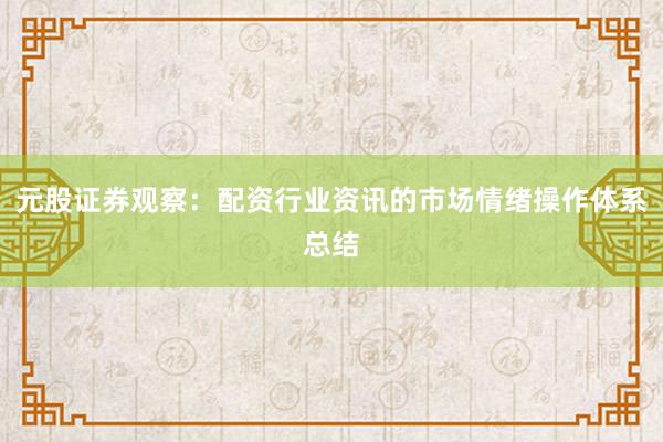 元股证券观察：配资行业资讯的市场情绪操作体系总结