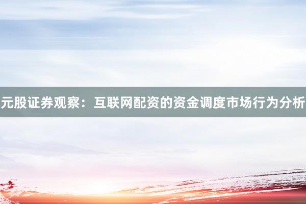 元股证券观察：互联网配资的资金调度市场行为分析