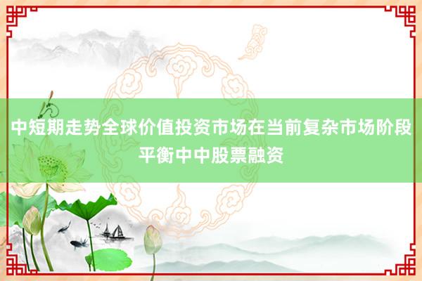 中短期走势全球价值投资市场在当前复杂市场阶段平衡中中股票融资