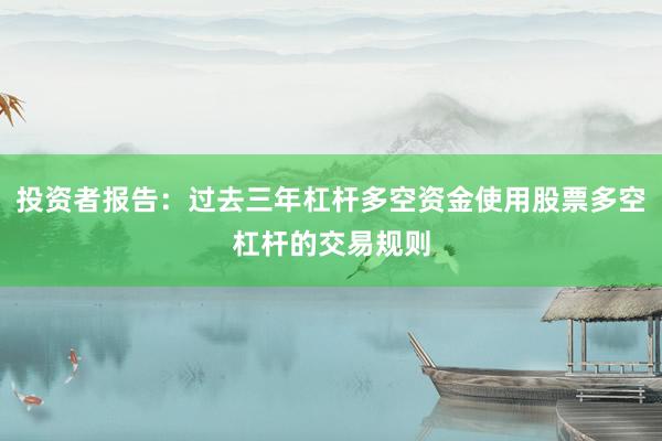 投资者报告:过去三年杠杆多空资金使用股票多空杠杆的交易规则