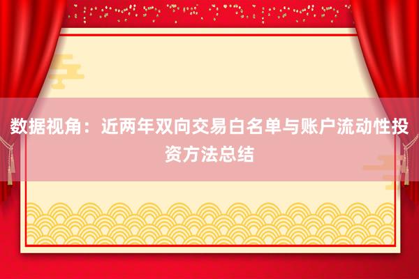 数据视角：近两年双向交易白名单与账户流动性投资方法总结