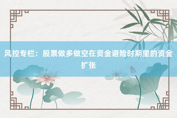 风控专栏：股票做多做空在资金避险时期里的资金扩张