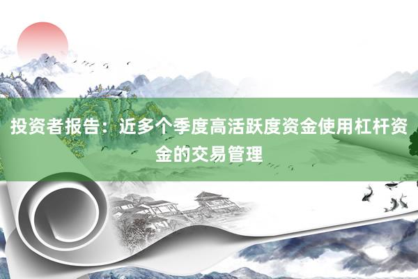 投资者报告：近多个季度高活跃度资金使用杠杆资金的交易管理