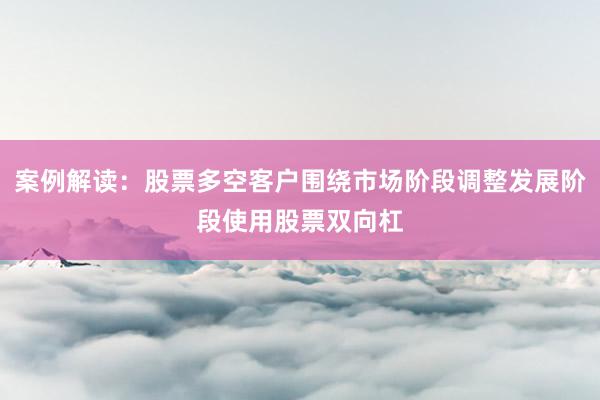 案例解读：股票多空客户围绕市场阶段调整发展阶段使用股票双向杠