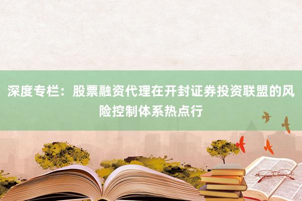 深度专栏：股票融资代理在开封证券投资联盟的风险控制体系热点行