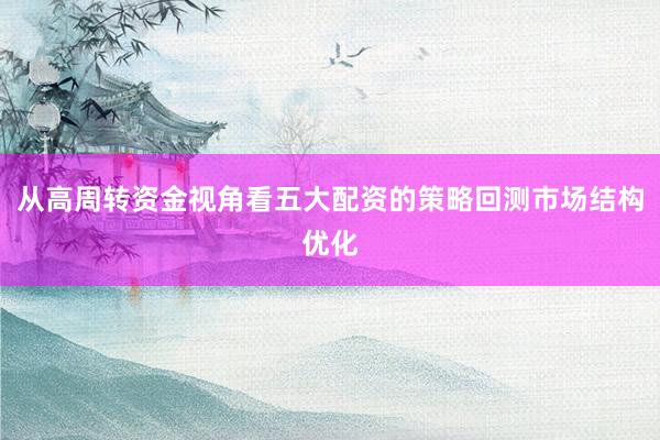 从高周转资金视角看五大配资的策略回测市场结构优化