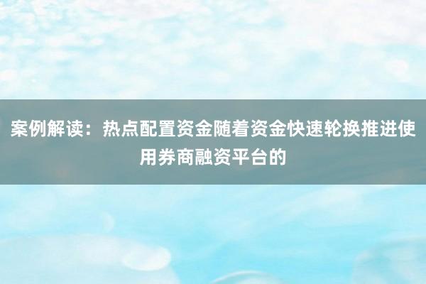 案例解读:热点配置资金随着资金快速轮换推进使用券商融资平台的
