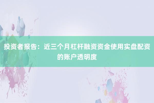 投资者报告：近三个月杠杆融资资金使用实盘配资的账户透明度