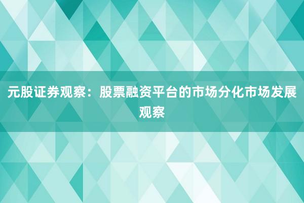 元股证券观察：股票融资平台的市场分化市场发展观察