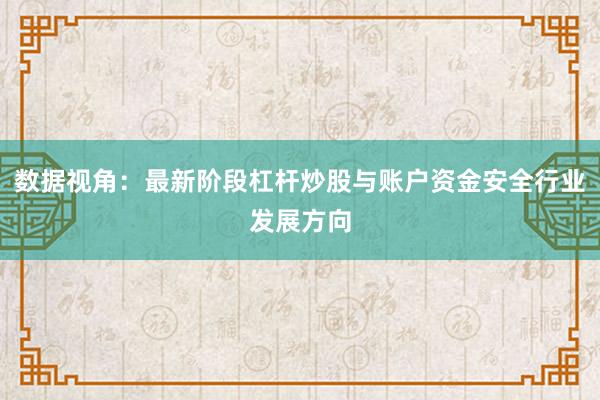 数据视角：最新阶段杠杆炒股与账户资金安全行业发展方向